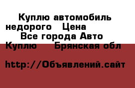 Куплю автомобиль недорого › Цена ­ 20 000 - Все города Авто » Куплю   . Брянская обл.